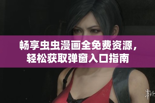畅享虫虫漫画全免费资源，轻松获取弹窗入口指南