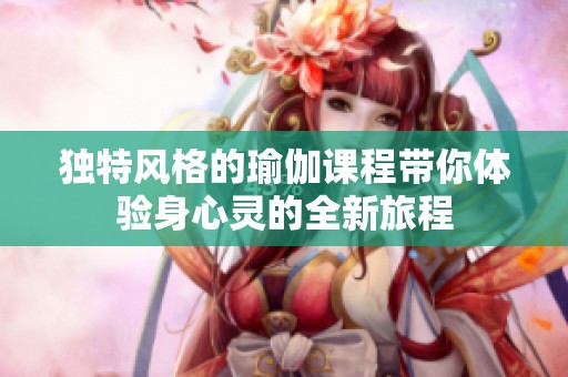 独特风格的瑜伽课程带你体验身心灵的全新旅程