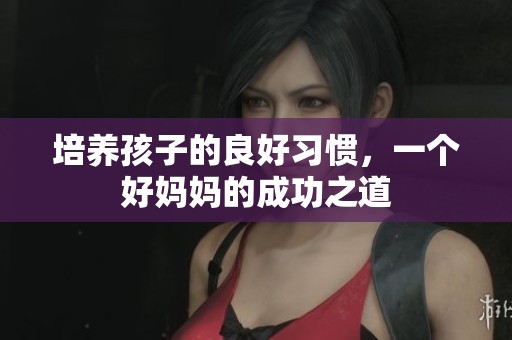 培养孩子的良好习惯，一个好妈妈的成功之道