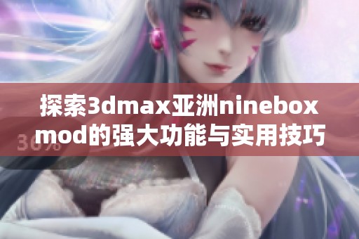 探索3dmax亚洲nineboxmod的强大功能与实用技巧