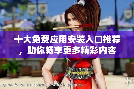 十大免费应用安装入口推荐，助你畅享更多精彩内容