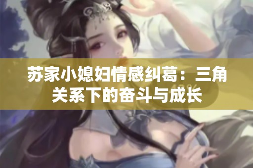 苏家小媳妇情感纠葛：三角关系下的奋斗与成长