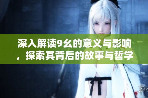 深入解读9幺的意义与影响，探索其背后的故事与哲学