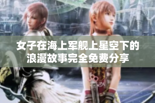 女子在海上军舰上星空下的浪漫故事完全免费分享