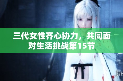 三代女性齐心协力，共同面对生活挑战第15节