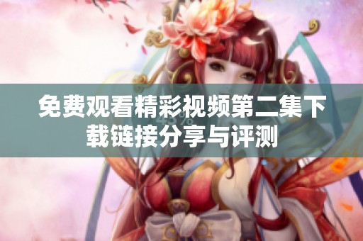 免费观看精彩视频第二集下载链接分享与评测