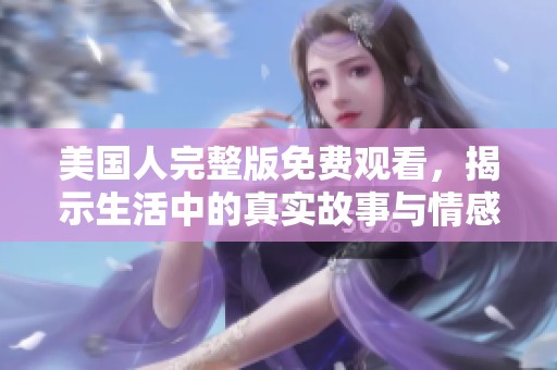 美国人完整版免费观看，揭示生活中的真实故事与情感