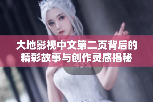 大地影视中文第二页背后的精彩故事与创作灵感揭秘