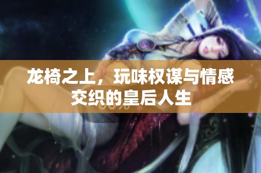龙椅之上，玩味权谋与情感交织的皇后人生