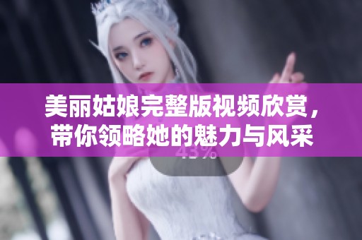 美丽姑娘完整版视频欣赏，带你领略她的魅力与风采