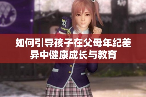 如何引导孩子在父母年纪差异中健康成长与教育