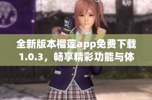 全新版本榴莲app免费下载1.0.3，畅享精彩功能与体验