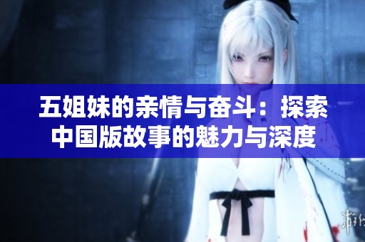 五姐妹的亲情与奋斗：探索中国版故事的魅力与深度