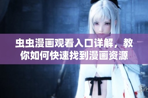 虫虫漫画观看入口详解，教你如何快速找到漫画资源