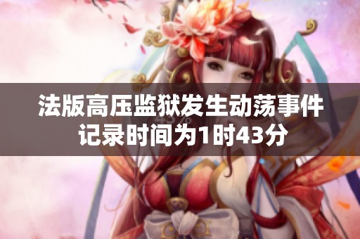 法版高压监狱发生动荡事件 记录时间为1时43分