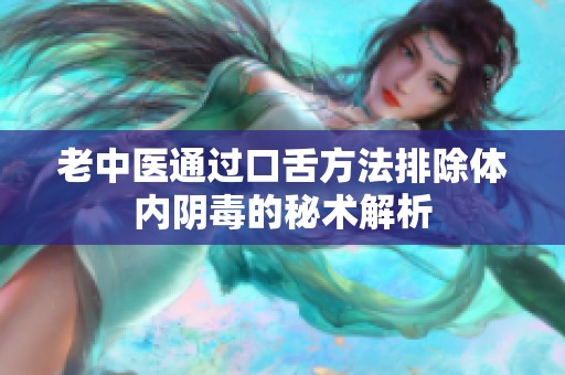 老中医通过口舌方法排除体内阴毒的秘术解析
