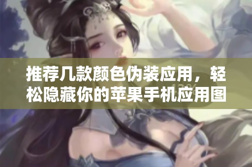 推荐几款颜色伪装应用，轻松隐藏你的苹果手机应用图标