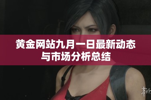 黄金网站九月一日最新动态与市场分析总结