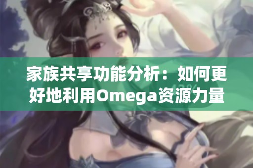 家族共享功能分析：如何更好地利用Omega资源力量