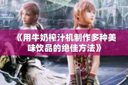 《用牛奶榨汁机制作多种美味饮品的绝佳方法》