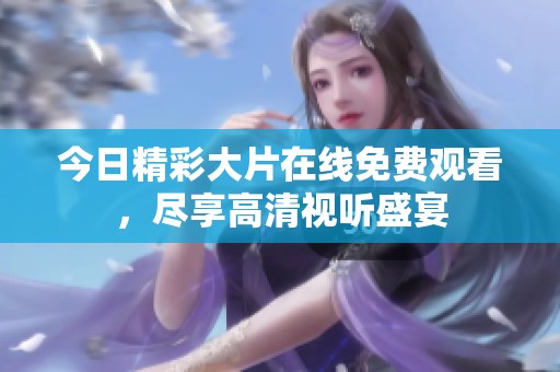 今日精彩大片在线免费观看，尽享高清视听盛宴