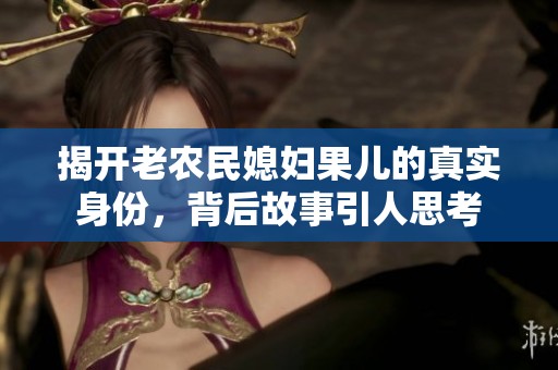揭开老农民媳妇果儿的真实身份，背后故事引人思考