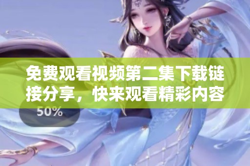 免费观看视频第二集下载链接分享，快来观看精彩内容！