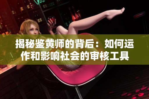 揭秘鉴黄师的背后：如何运作和影响社会的审核工具