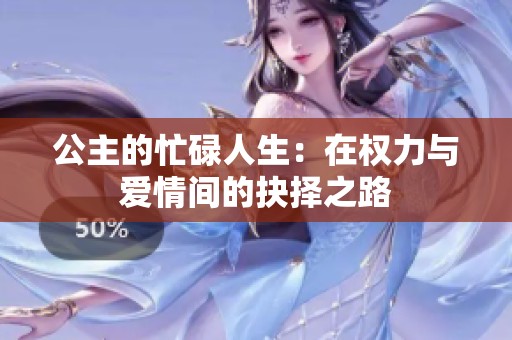 公主的忙碌人生：在权力与爱情间的抉择之路