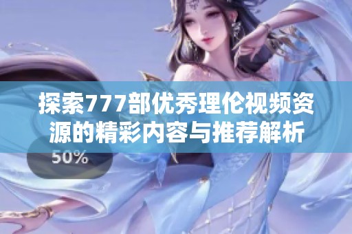 探索777部优秀理伦视频资源的精彩内容与推荐解析