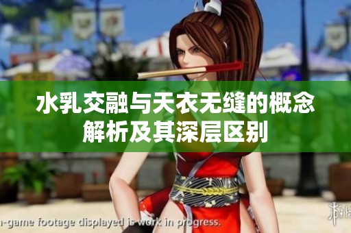 水乳交融与天衣无缝的概念解析及其深层区别