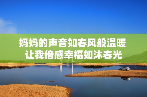妈妈的声音如春风般温暖 让我倍感幸福如沐春光