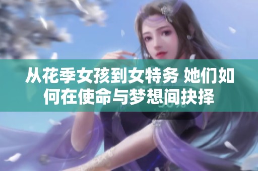 从花季女孩到女特务 她们如何在使命与梦想间抉择