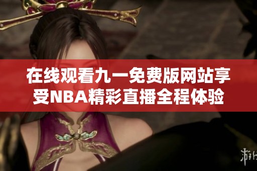 在线观看九一免费版网站享受NBA精彩直播全程体验