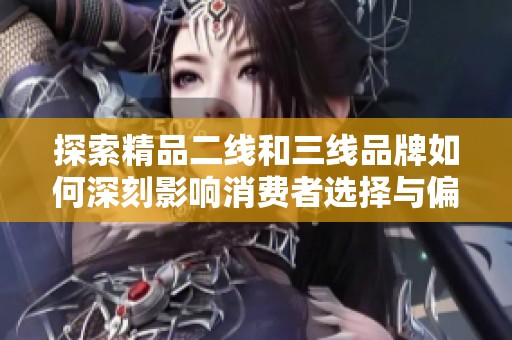 探索精品二线和三线品牌如何深刻影响消费者选择与偏好