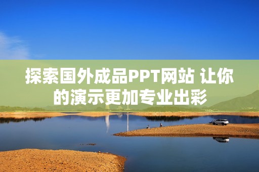 探索国外成品PPT网站 让你的演示更加专业出彩