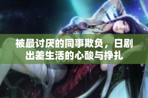 被最讨厌的同事欺负，日剧出差生活的心酸与挣扎