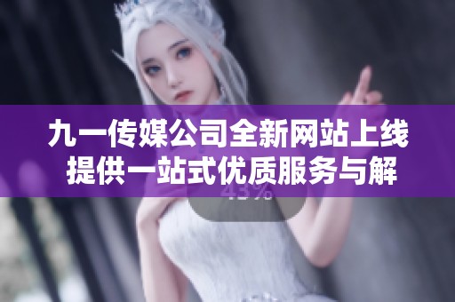 九一传媒公司全新网站上线 提供一站式优质服务与解决方案