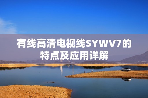 有线高清电视线SYWV7的特点及应用详解