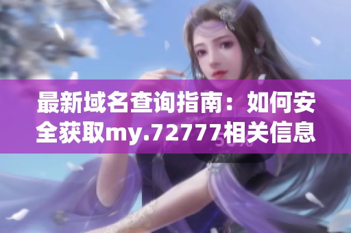 最新域名查询指南：如何安全获取my.72777相关信息