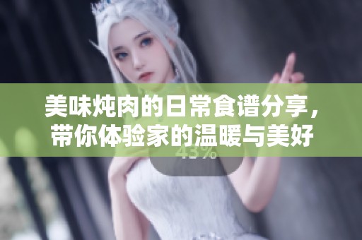美味炖肉的日常食谱分享，带你体验家的温暖与美好