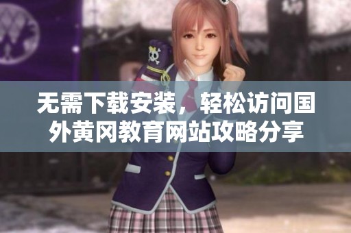 无需下载安装，轻松访问国外黄冈教育网站攻略分享