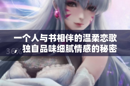 一个人与书相伴的温柔恋歌，独自品味细腻情感的秘密之旅
