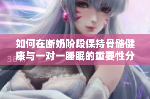 如何在断奶阶段保持骨骼健康与一对一睡眠的重要性分析