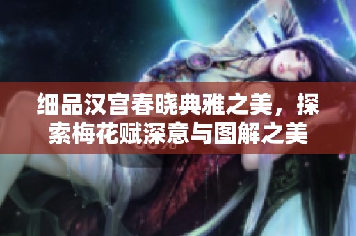 细品汉宫春晓典雅之美，探索梅花赋深意与图解之美