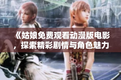 《姑娘免费观看动漫版电影，探索精彩剧情与角色魅力》