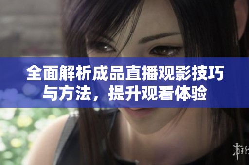 全面解析成品直播观影技巧与方法，提升观看体验