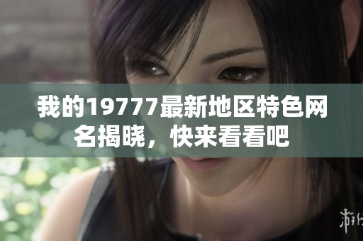 我的19777最新地区特色网名揭晓，快来看看吧