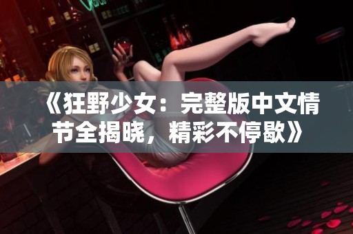《狂野少女：完整版中文情节全揭晓，精彩不停歇》