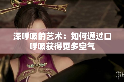深呼吸的艺术：如何通过口呼吸获得更多空气